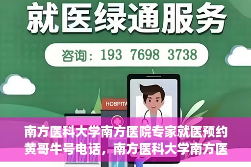 南方医科大学南方医院专家就医预约黄哥牛号电话，南方医科大学南方医院专家预约挂号热线，黄哥牛号预约电话详解
