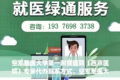 空军军医大学第一附属医院（西京医院）专家代办联系方式，空军军医大学第一附属医院（西京医院）专家联系热线及代办服务解析