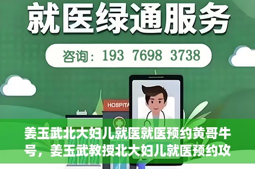 姜玉武北大妇儿就医就医预约黄哥牛号，姜玉武教授北大妇儿就医预约攻略，黄哥牛号助您轻松挂号就医