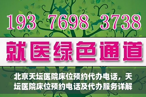 北京天坛医院床位预约代办电话，天坛医院床位预约电话及代办服务详解