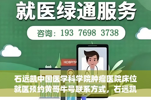 石远凯中国医学科学院肿瘤医院床位就医预约黄哥牛号联系方式，石远凯教授，中国医学科学院肿瘤医院床位预约指南与联系方式揭秘