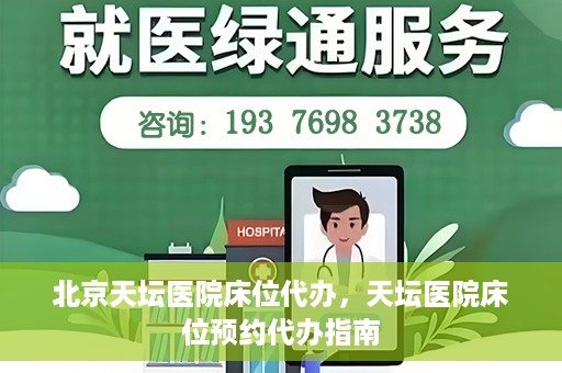 北京天坛医院床位代办，天坛医院床位预约代办指南