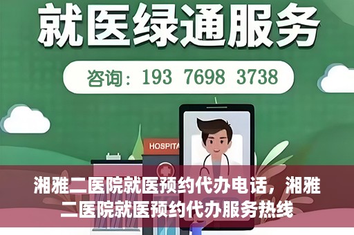 湘雅二医院就医预约代办电话，湘雅二医院就医预约代办服务热线