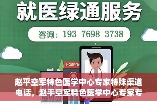赵平空军特色医学中心专家特殊渠道电话，赵平空军特色医学中心专家专线揭秘