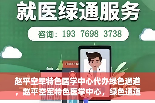赵平空军特色医学中心代办绿色通道，赵平空军特色医学中心，绿色通道代办服务启动