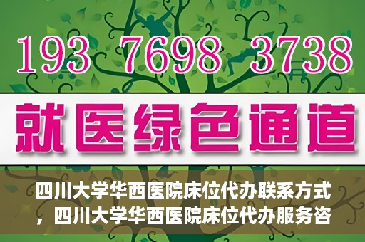 四川大学华西医院床位代办联系方式，四川大学华西医院床位代办服务咨询热线
