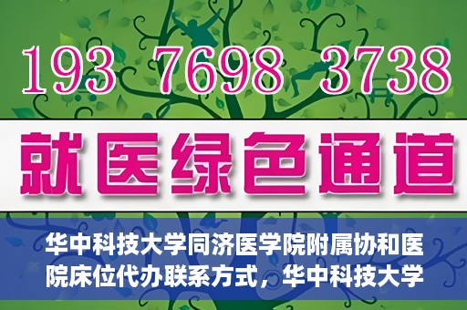 华中科技大学同济医学院附属协和医院床位代办联系方式，华中科技大学同济医学院附属协和医院床位代办咨询热线