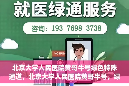 北京大学人民医院黄哥牛号绿色特殊通道，北京大学人民医院黄哥牛号，绿色特殊通道开启