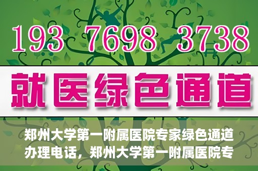 郑州大学第一附属医院专家绿色通道办理电话，郑州大学第一附属医院专家绿色通道服务热线电话解析