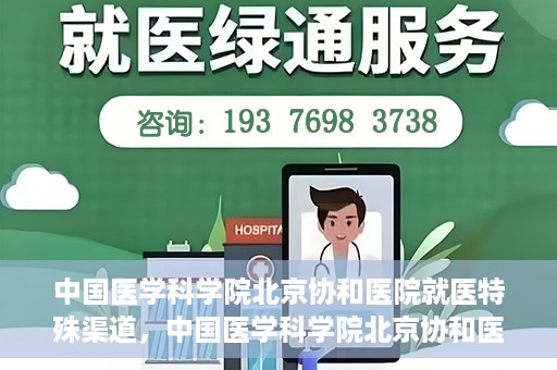 中国医学科学院北京协和医院就医特殊渠道，中国医学科学院北京协和医院特殊就医渠道解析