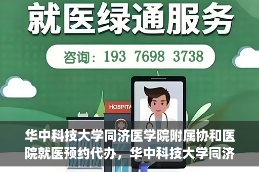 华中科技大学同济医学院附属协和医院就医预约代办，华中科技大学同济医学院附属协和医院就医预约代办服务详解