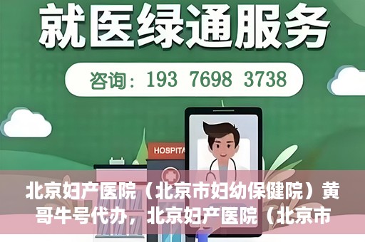 北京妇产医院（北京市妇幼保健院）黄哥牛号代办，北京妇产医院（北京市妇幼保健院）黄哥牛号业务代办全攻略