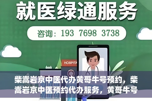 柴嵩岩京中医代办黄哥牛号预约，柴嵩岩京中医预约代办服务，黄哥牛号一键预约体验