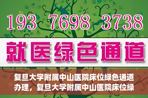 复旦大学附属中山医院床位绿色通道办理，复旦大学附属中山医院床位绿色通道办理详解