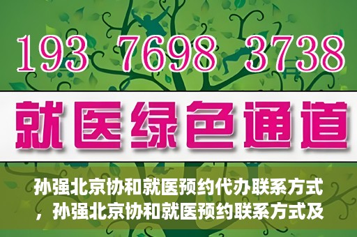 孙强北京协和就医预约代办联系方式，孙强北京协和就医预约联系方式及代办服务指南