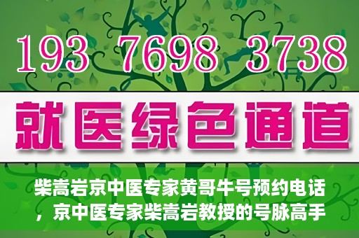 柴嵩岩京中医专家黄哥牛号预约电话，京中医专家柴嵩岩教授的号脉高手黄哥牛预约电话及诊疗服务解析