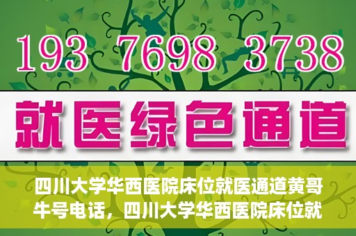 四川大学华西医院床位就医通道黄哥牛号电话，四川大学华西医院床位就医绿色通道与黄哥牛号联系电话揭秘