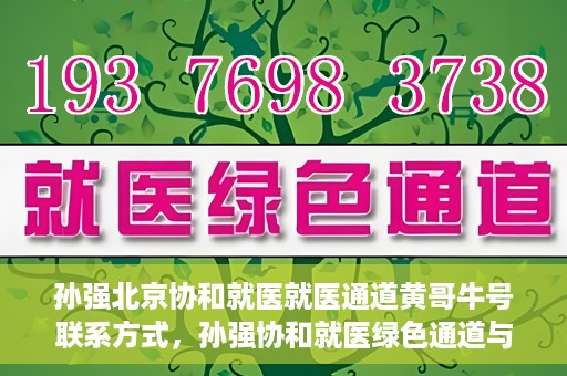孙强北京协和就医就医通道黄哥牛号联系方式，孙强协和就医绿色通道与黄哥牛号联系方式揭秘