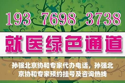 孙强北京协和专家代办电话，孙强北京协和专家预约挂号及咨询热线