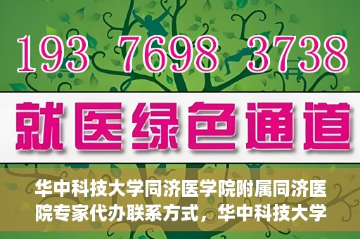华中科技大学同济医学院附属同济医院专家代办联系方式，华中科技大学同济医院专家联系方式权威公开