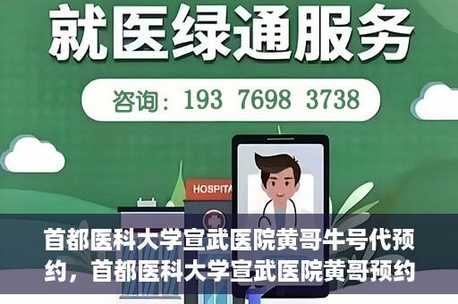 首都医科大学宣武医院黄哥牛号代预约，首都医科大学宣武医院黄哥预约代挂号服务解析