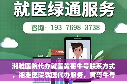 湘雅医院代办就医黄哥牛号联系方式，湘雅医院就医代办服务，黄哥牛号联系方式揭秘