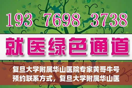 复旦大学附属华山医院专家黄哥牛号预约联系方式，复旦大学附属华山医院专家黄哥牛号预约攻略及联系方式