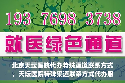 北京天坛医院代办特殊渠道联系方式，天坛医院特殊渠道联系方式代办服务解析