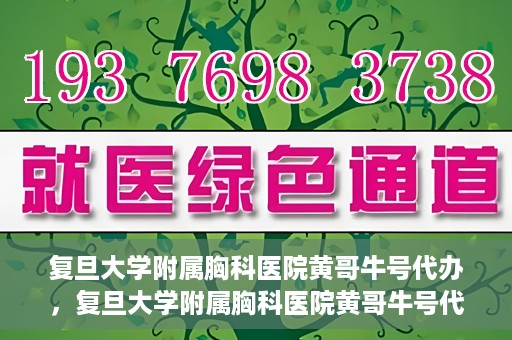 复旦大学附属胸科医院黄哥牛号代办，复旦大学附属胸科医院黄哥牛号代办，专业信赖的医疗服务体验