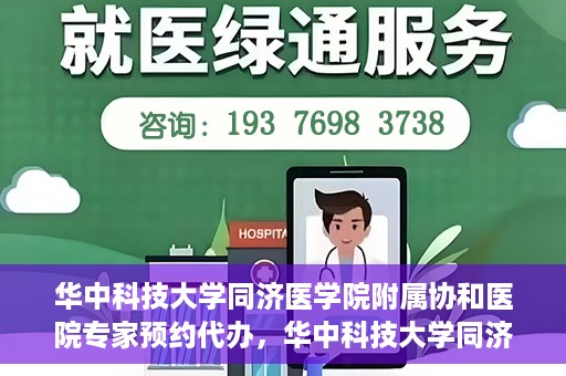 华中科技大学同济医学院附属协和医院专家预约代办，华中科技大学同济医学院附属协和医院专家预约代办服务指南