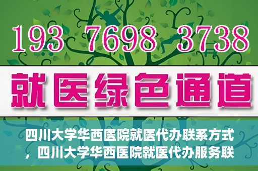 四川大学华西医院就医代办联系方式，四川大学华西医院就医代办服务联系方式解析
