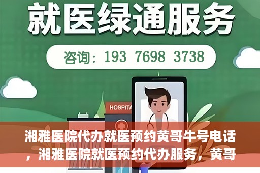 湘雅医院代办就医预约黄哥牛号电话，湘雅医院就医预约代办服务，黄哥牛号电话预约攻略