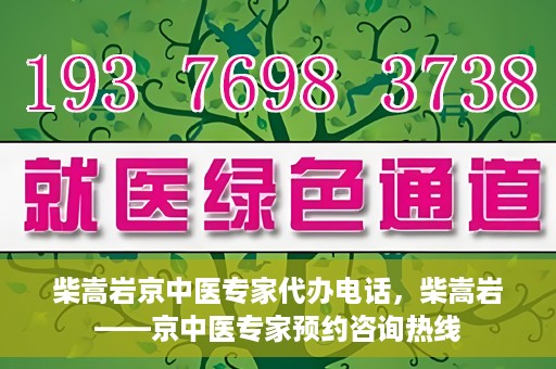 柴嵩岩京中医专家代办电话，柴嵩岩——京中医专家预约咨询热线