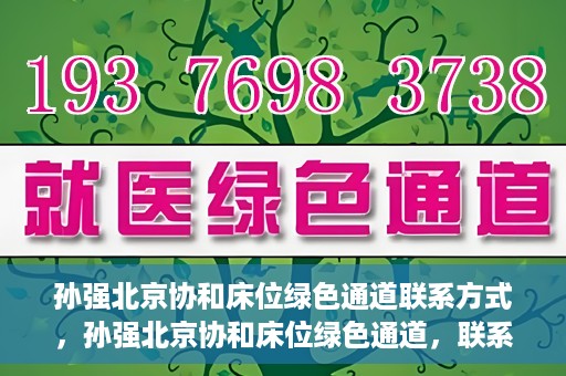 孙强北京协和床位绿色通道联系方式，孙强北京协和床位绿色通道，联系方式一览