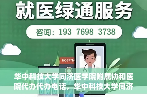 华中科技大学同济医学院附属协和医院代办代办电话，华中科技大学同济医学院附属协和医院代办服务热线揭秘