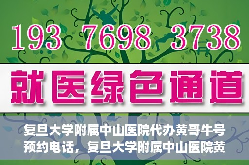 复旦大学附属中山医院代办黄哥牛号预约电话，复旦大学附属中山医院黄哥牛号预约电话及代办服务详解
