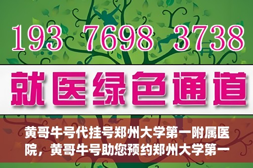 黄哥牛号代挂号郑州大学第一附属医院，黄哥牛号助您预约郑州大学第一附属医院挂号服务