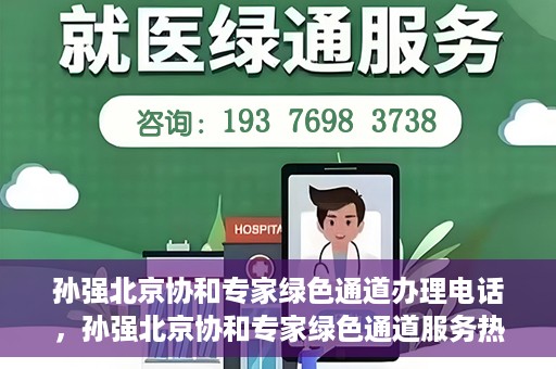 孙强北京协和专家绿色通道办理电话，孙强北京协和专家绿色通道服务热线公布