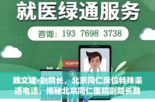 魏文斌-副院长，北京同仁床位特殊渠道电话，揭秘北京同仁医院副院长魏文斌床位特殊渠道电话背后的故事