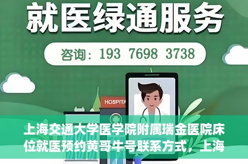 上海交通大学医学院附属瑞金医院床位就医预约黄哥牛号联系方式，上海交通大学医学院附属瑞金医院床位预约联系方式及黄哥牛号揭秘