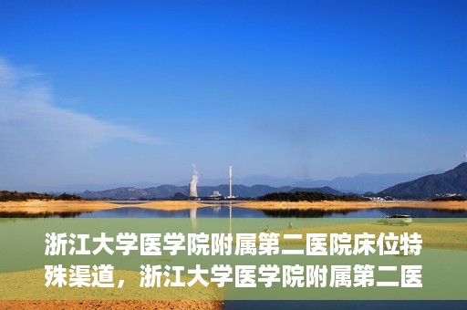 浙江大学医学院附属第二医院床位特殊渠道，浙江大学医学院附属第二医院床位特殊预约渠道揭秘