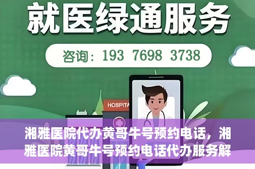 湘雅医院代办黄哥牛号预约电话，湘雅医院黄哥牛号预约电话代办服务解析