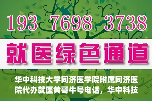 华中科技大学同济医学院附属同济医院代办就医黄哥牛号电话，华中科技大学同济医院黄哥就医咨询热线