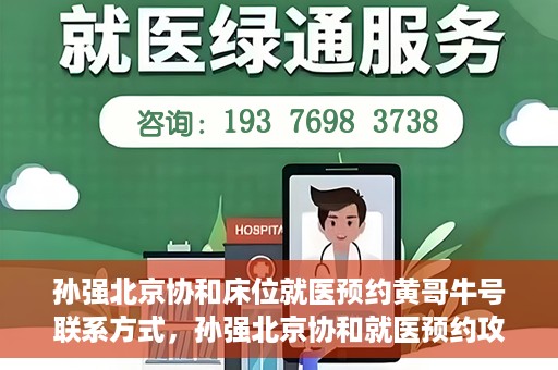孙强北京协和床位就医预约黄哥牛号联系方式，孙强北京协和就医预约攻略，床位预约、联系方式全解析