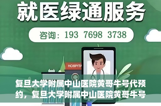 复旦大学附属中山医院黄哥牛号代预约，复旦大学附属中山医院黄哥牛号预约服务解析