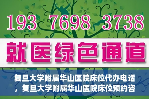 复旦大学附属华山医院床位代办电话，复旦大学附属华山医院床位预约咨询热线