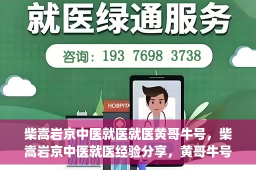 柴嵩岩京中医就医就医黄哥牛号，柴嵩岩京中医就医经验分享，黄哥牛号引领就医新风尚