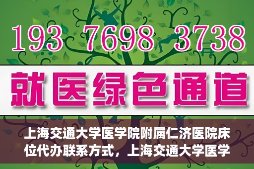 上海交通大学医学院附属仁济医院床位代办联系方式，上海交通大学医学院附属仁济医院床位预约及联系方式
