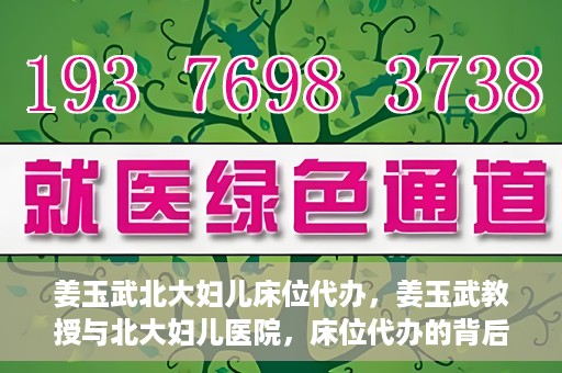 姜玉武北大妇儿床位代办，姜玉武教授与北大妇儿医院，床位代办的背后故事