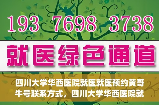 四川大学华西医院就医就医预约黄哥牛号联系方式，四川大学华西医院就医预约指南，黄哥牛号联系方式全解析